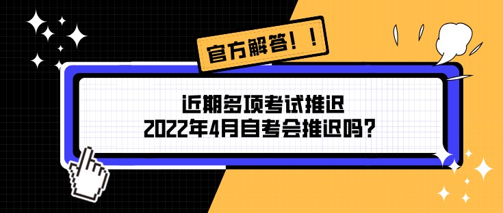 近期多项考试推迟，2022年4月自考会推迟吗？
